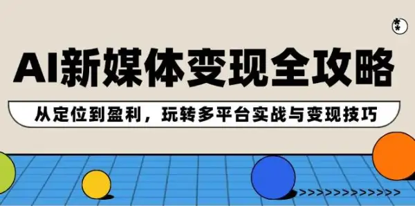 AI新媒体变现全攻略：从定位到盈利，玩转多平台实战与变现技巧