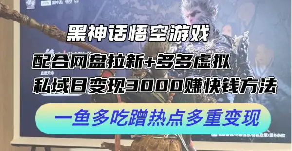 黑神话悟空游戏配合网盘拉新+多多虚拟+私域日变现3000+赚快钱方法。...