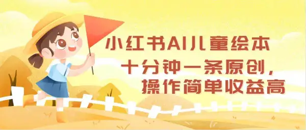 小红书AI儿童绘本，十分钟一条原创，操作简单收益高