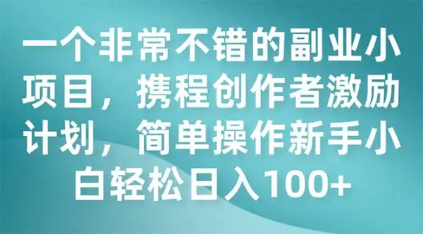 一个非常不错的副业小项目，携程创作者激励计划，简单操作新手小白日入100