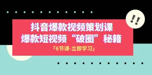 2023抖音爆款视频-策划课，爆款短视频“破 圈”秘籍（6节课）