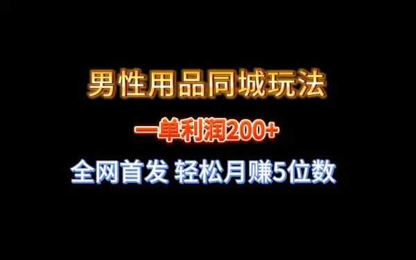 全网首发 一单利润200  男性用品同城玩法 轻松月赚5位数